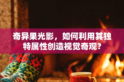 奇异果光影，如何利用其独特属性创造视觉奇观？