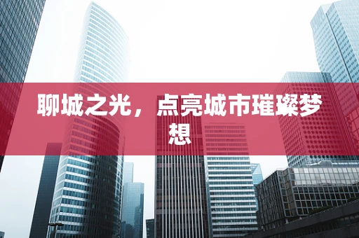 聊城之光，点亮城市璀璨梦想