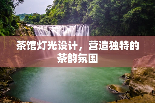 茶馆灯光设计，营造独特的茶韵氛围