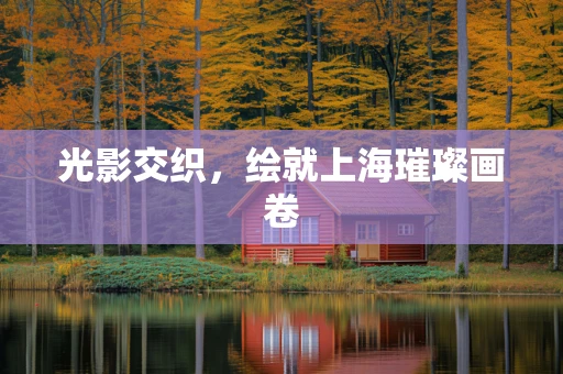 光影交织，绘就上海璀璨画卷