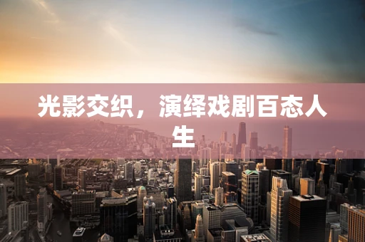 光影交织，演绎戏剧百态人生