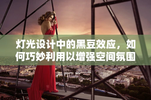 灯光设计中的黑豆效应，如何巧妙利用以增强空间氛围？