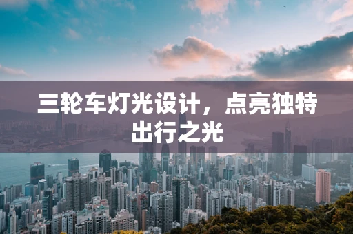 三轮车灯光设计，点亮独特出行之光