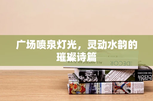 广场喷泉灯光，灵动水韵的璀璨诗篇