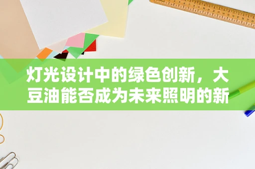 灯光设计中的绿色创新，大豆油能否成为未来照明的新宠？