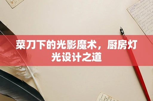 菜刀下的光影魔术，厨房灯光设计之道