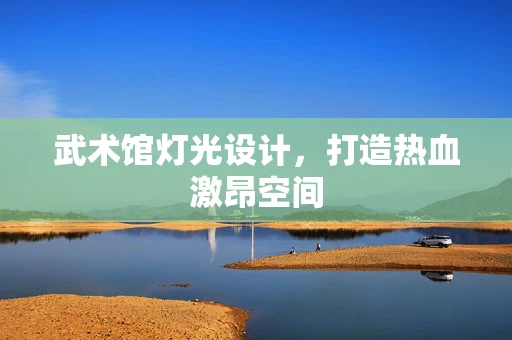 武术馆灯光设计，打造热血激昂空间