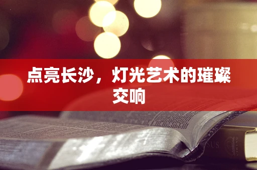 点亮长沙，灯光艺术的璀璨交响