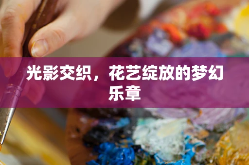 光影交织，花艺绽放的梦幻乐章