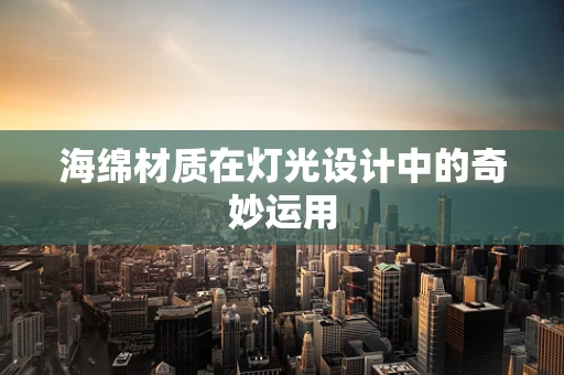 海绵材质在灯光设计中的奇妙运用
