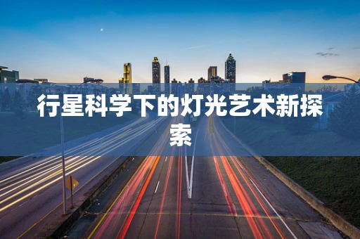 行星科学下的灯光艺术新探索