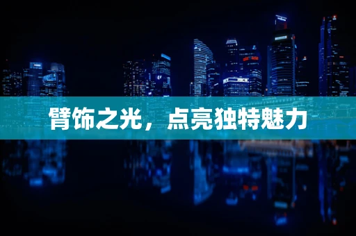 臂饰之光，点亮独特魅力