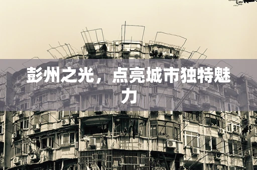 彭州之光，点亮城市独特魅力