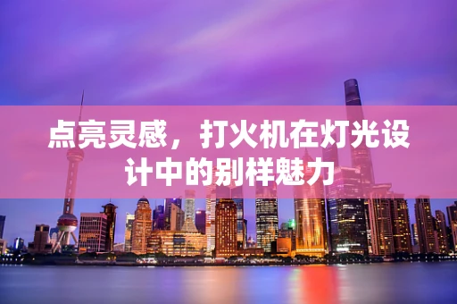 点亮灵感，打火机在灯光设计中的别样魅力