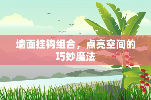 墙面挂钩组合，点亮空间的巧妙魔法