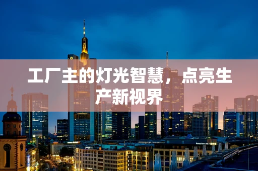 工厂主的灯光智慧，点亮生产新视界