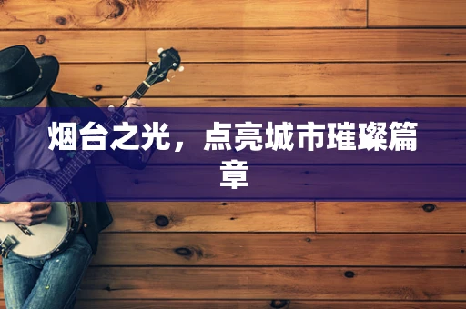 烟台之光，点亮城市璀璨篇章