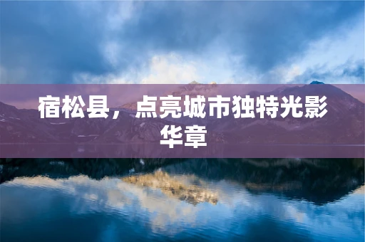 宿松县，点亮城市独特光影华章