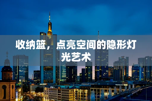 收纳篮，点亮空间的隐形灯光艺术