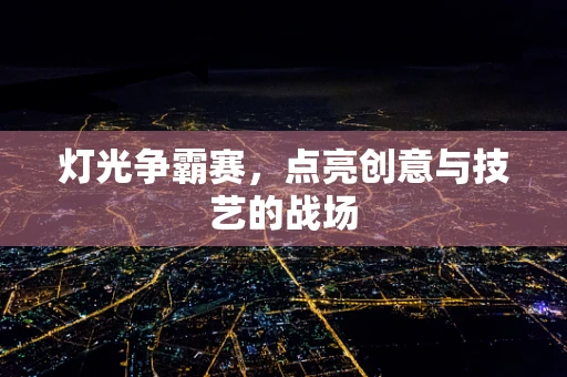 灯光争霸赛，点亮创意与技艺的战场
