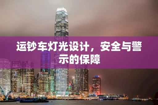 运钞车灯光设计，安全与警示的保障
