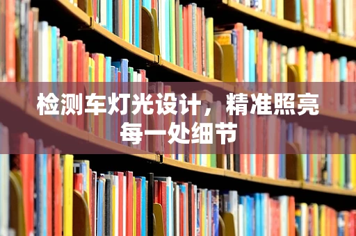 检测车灯光设计，精准照亮每一处细节