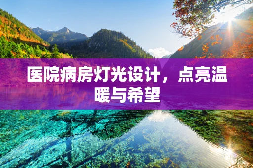 医院病房灯光设计，点亮温暖与希望