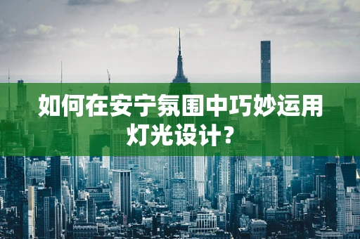 如何在安宁氛围中巧妙运用灯光设计？