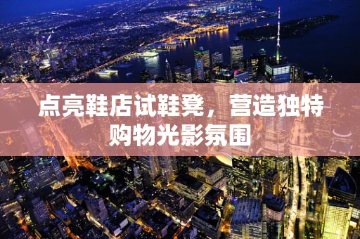 点亮鞋店试鞋凳，营造独特购物光影氛围