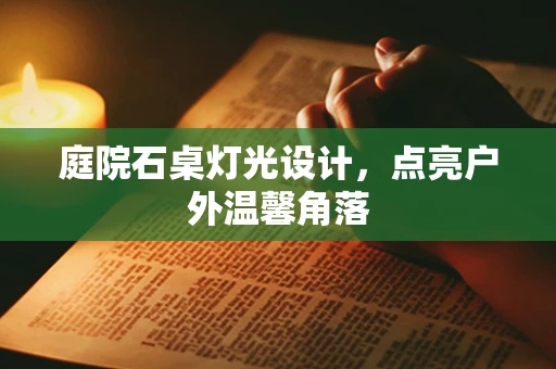 庭院石桌灯光设计，点亮户外温馨角落