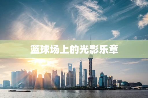 篮球场上的光影乐章