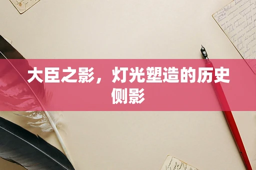 大臣之影，灯光塑造的历史侧影