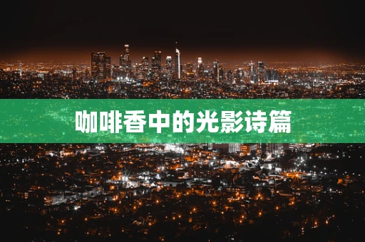 咖啡香中的光影诗篇