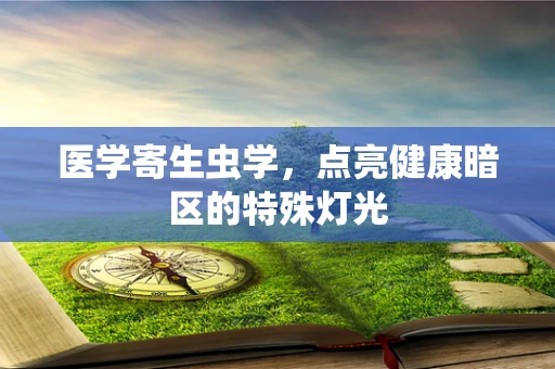 医学寄生虫学，点亮健康暗区的特殊灯光