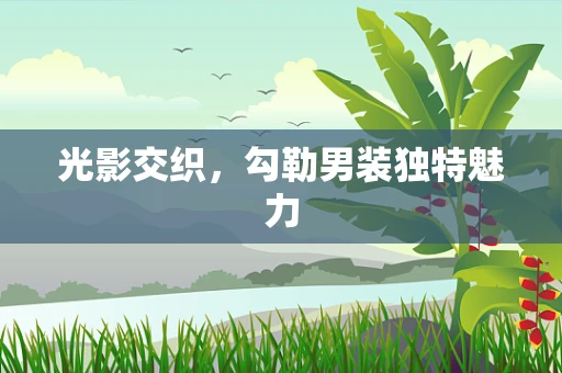 光影交织，勾勒男装独特魅力