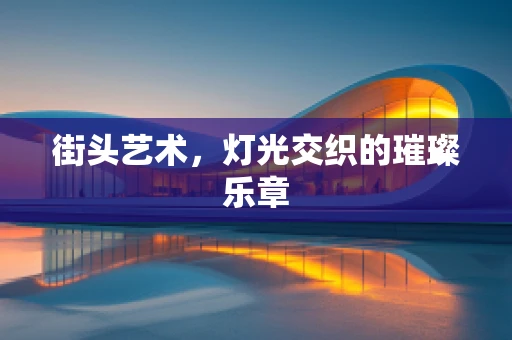 街头艺术，灯光交织的璀璨乐章