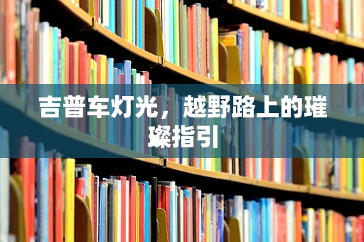 吉普车灯光，越野路上的璀璨指引
