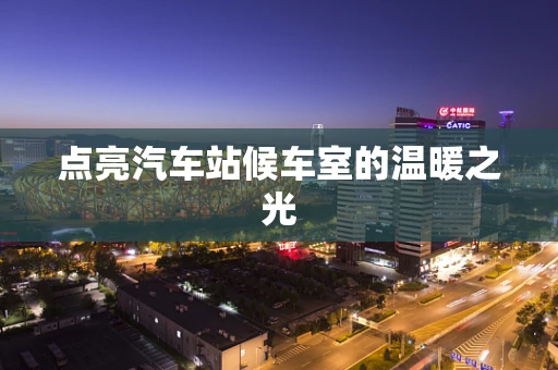 点亮汽车站候车室的温暖之光