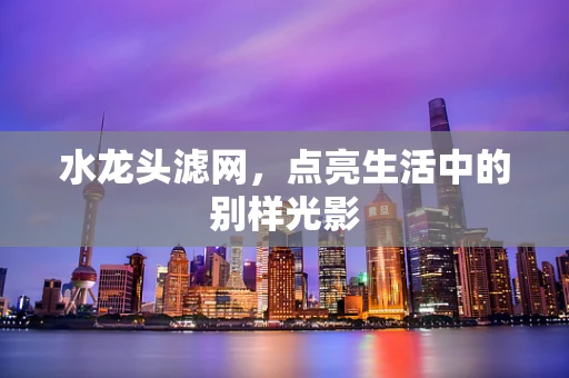水龙头滤网，点亮生活中的别样光影