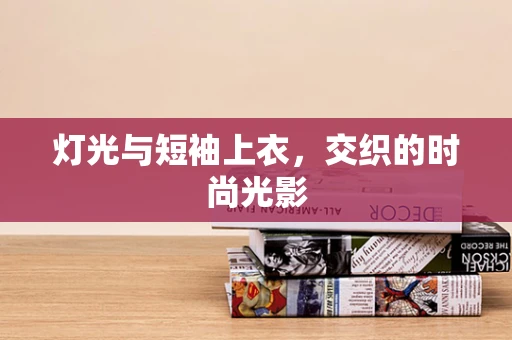 灯光与短袖上衣，交织的时尚光影
