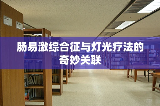 肠易激综合征与灯光疗法的奇妙关联