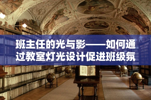 班主任的光与影——如何通过教室灯光设计促进班级氛围与学习效率？