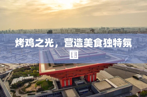 烤鸡之光，营造美食独特氛围