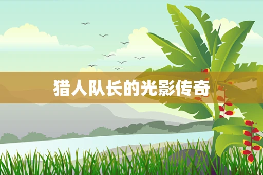 猎人队长的光影传奇