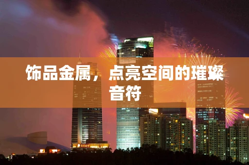饰品金属，点亮空间的璀璨音符