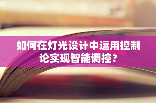 如何在灯光设计中运用控制论实现智能调控？