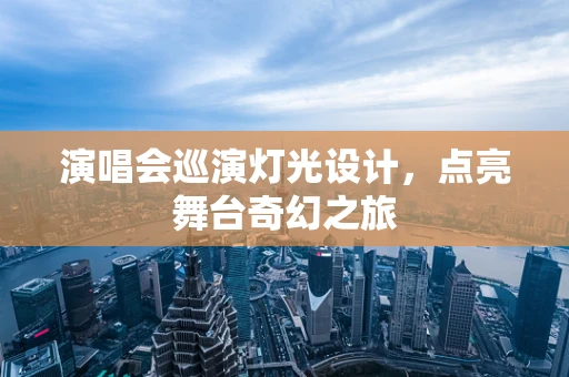 演唱会巡演灯光设计，点亮舞台奇幻之旅