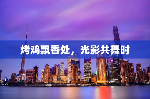 烤鸡飘香处，光影共舞时
