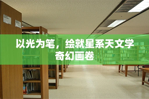 以光为笔，绘就星系天文学奇幻画卷