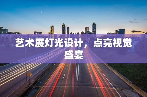 艺术展灯光设计，点亮视觉盛宴